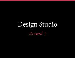 Design Studio
Round 1
 