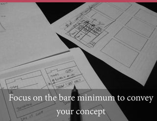 Focus on the bare minimum to convey
your concept
 