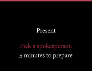 Present
Pick a spokesperson
5 minutes to prepare
 