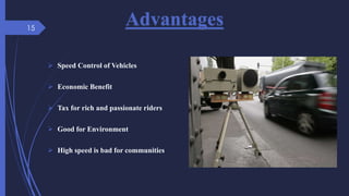 Advantages
 Speed Control of Vehicles
 Economic Benefit
 Tax for rich and passionate riders
 Good for Environment
 High speed is bad for communities
15
 