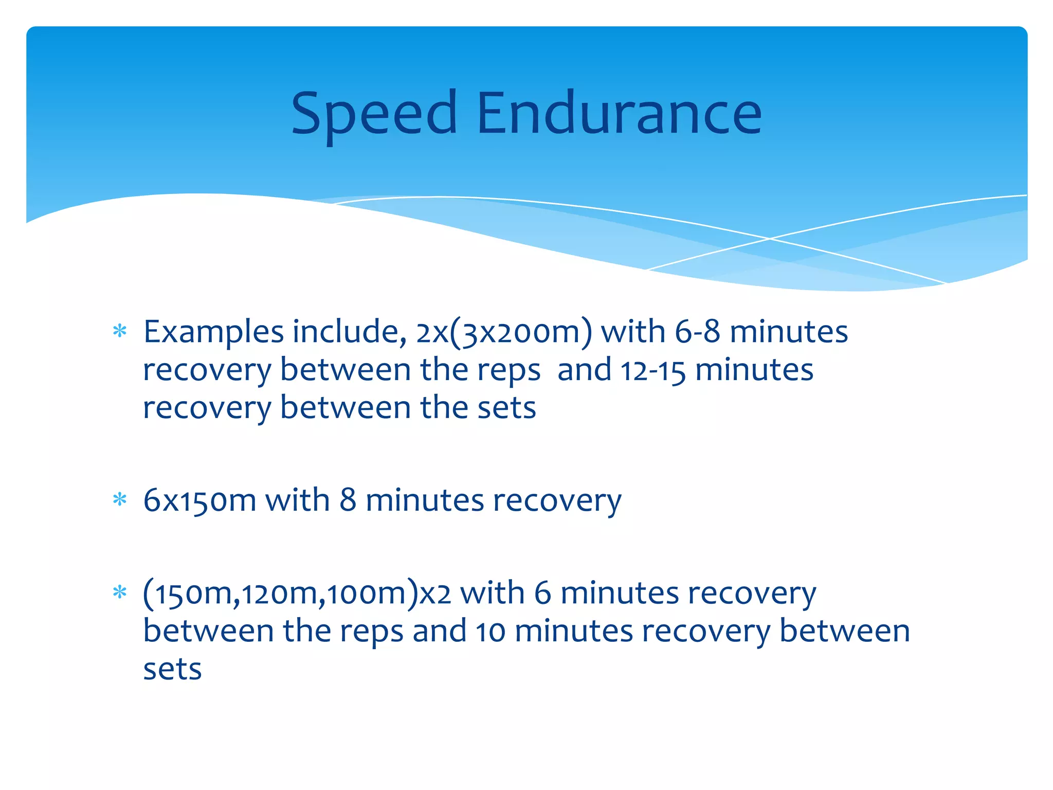 Examples include, 2x(3x200m) with 6-8 minutes recovery between the reps  and 12-15 minutes recovery between the sets6x150m with 8 minutes recovery(150m,120m,100m)x2 with 6 minutes recovery between the reps and 10 minutes recovery between sets Speed Endurance