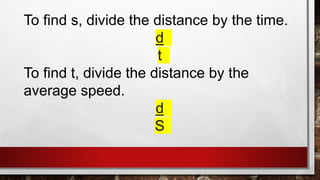 To find s, divide the distance by the time.
d
t
To find t, divide the distance by the
average speed.
d
S
 
