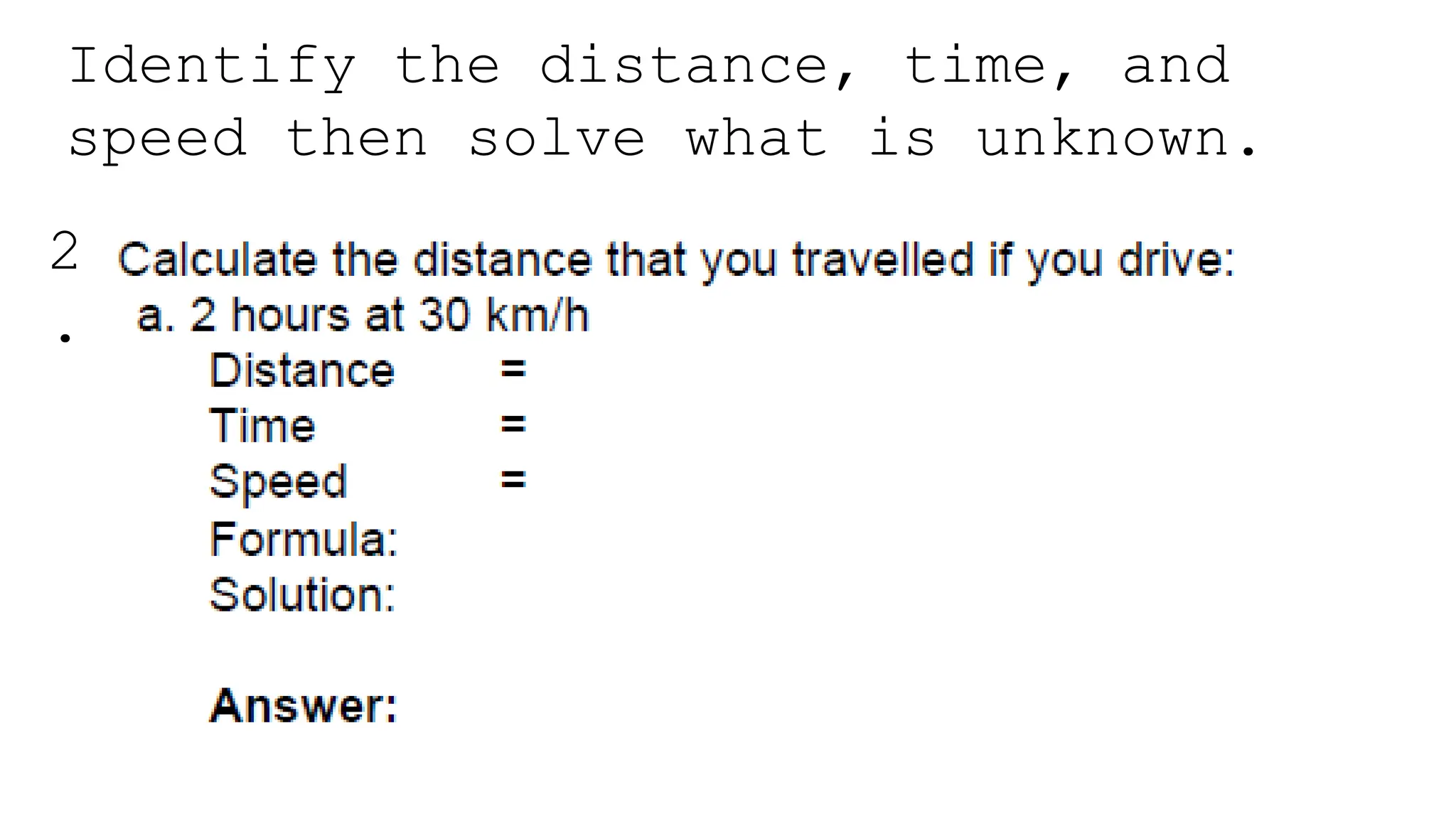 Identify the distance, time, and
speed then solve what is unknown.
2
.
 