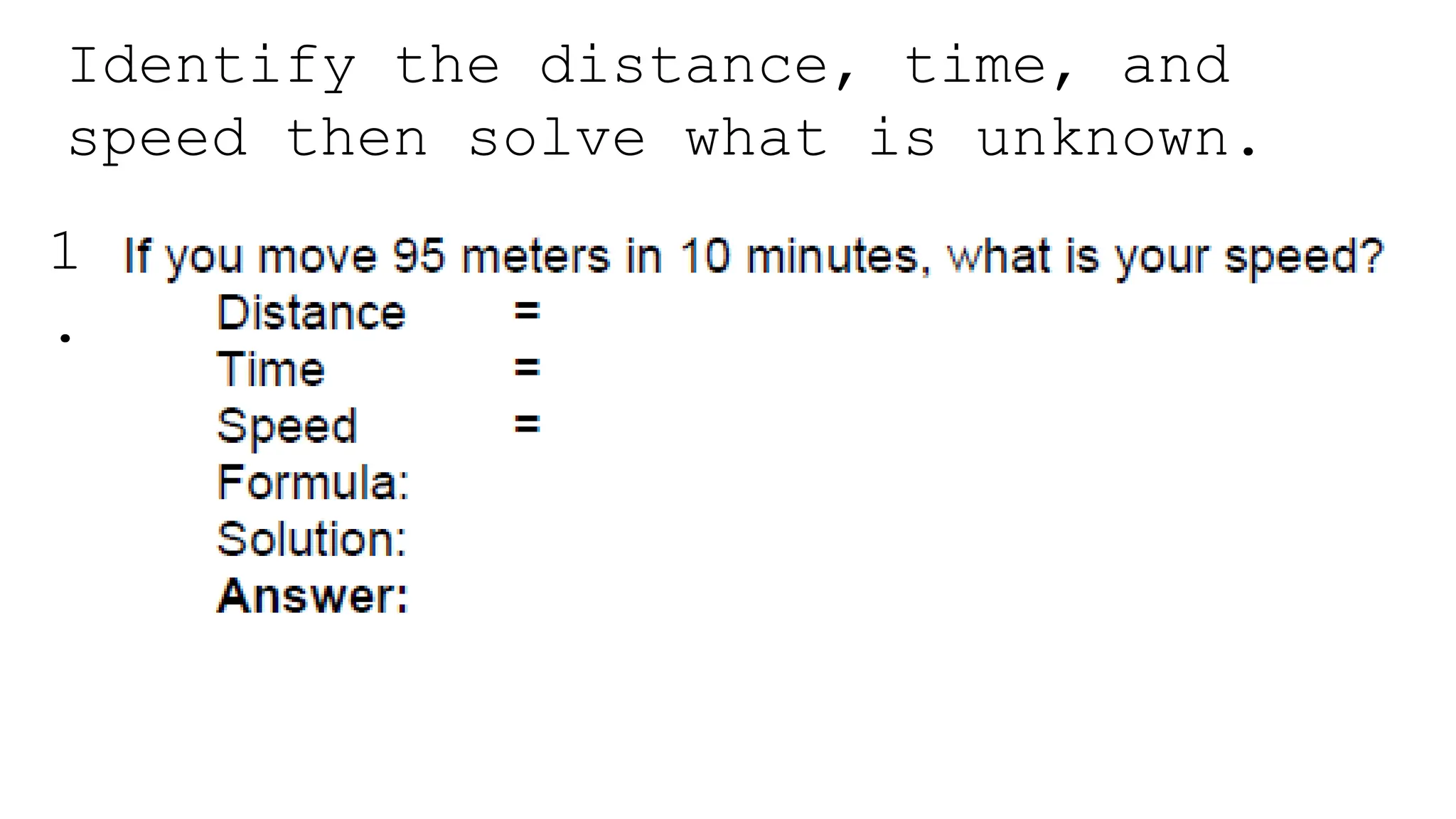 Identify the distance, time, and
speed then solve what is unknown.
1
.
 