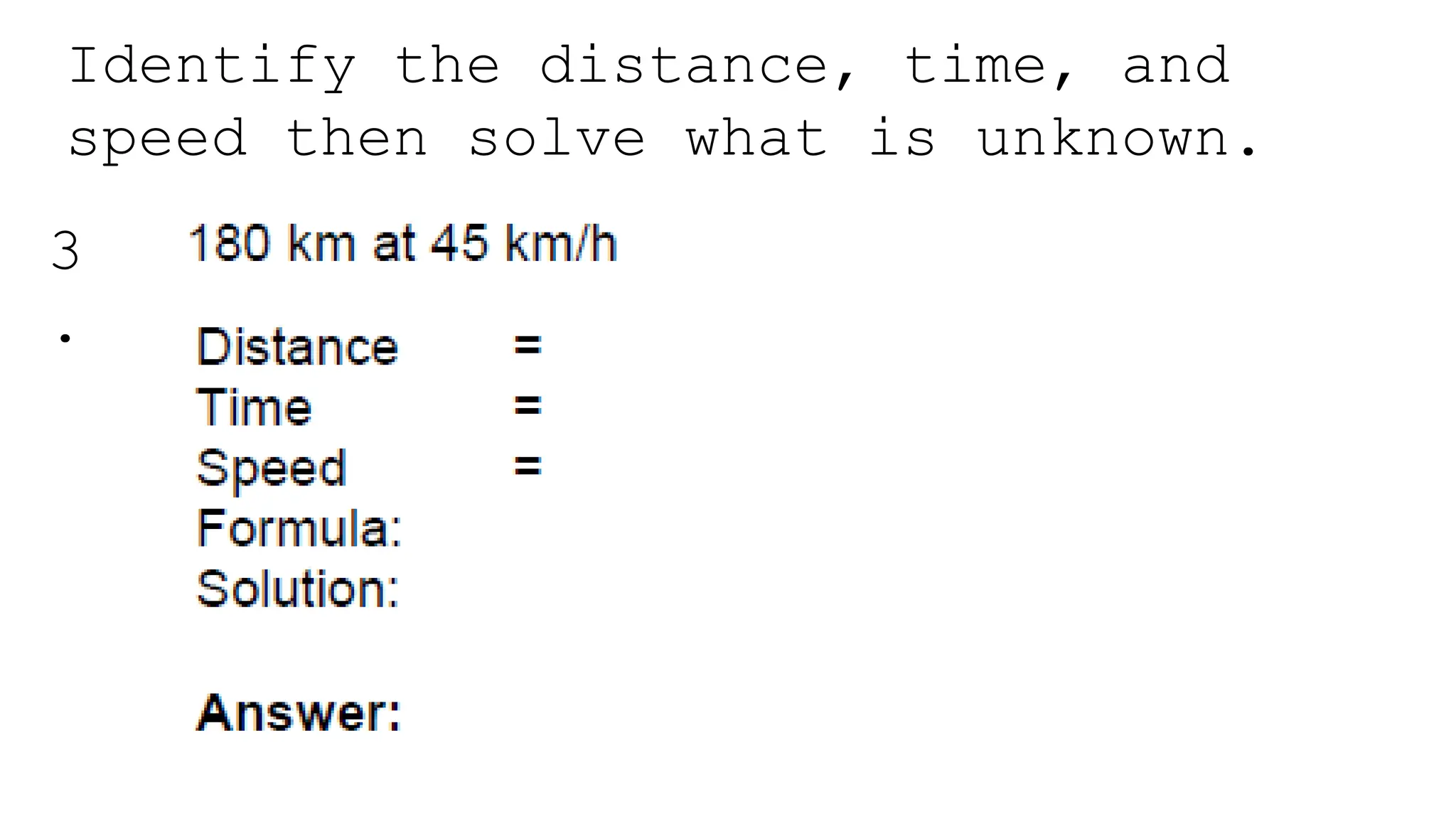 Identify the distance, time, and
speed then solve what is unknown.
3
.
 