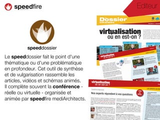 Editeur




Le speeddossier fait le point d'une
thématique ou d'une problématique
en profondeur. Cet outil de synthèse
et de vulgarisation rassemble les
articles, vidéos et schémas animés.
Il complète souvent la conférence -
réelle ou virtuelle - organisée et
animée par speedfire mediArchitects.
 