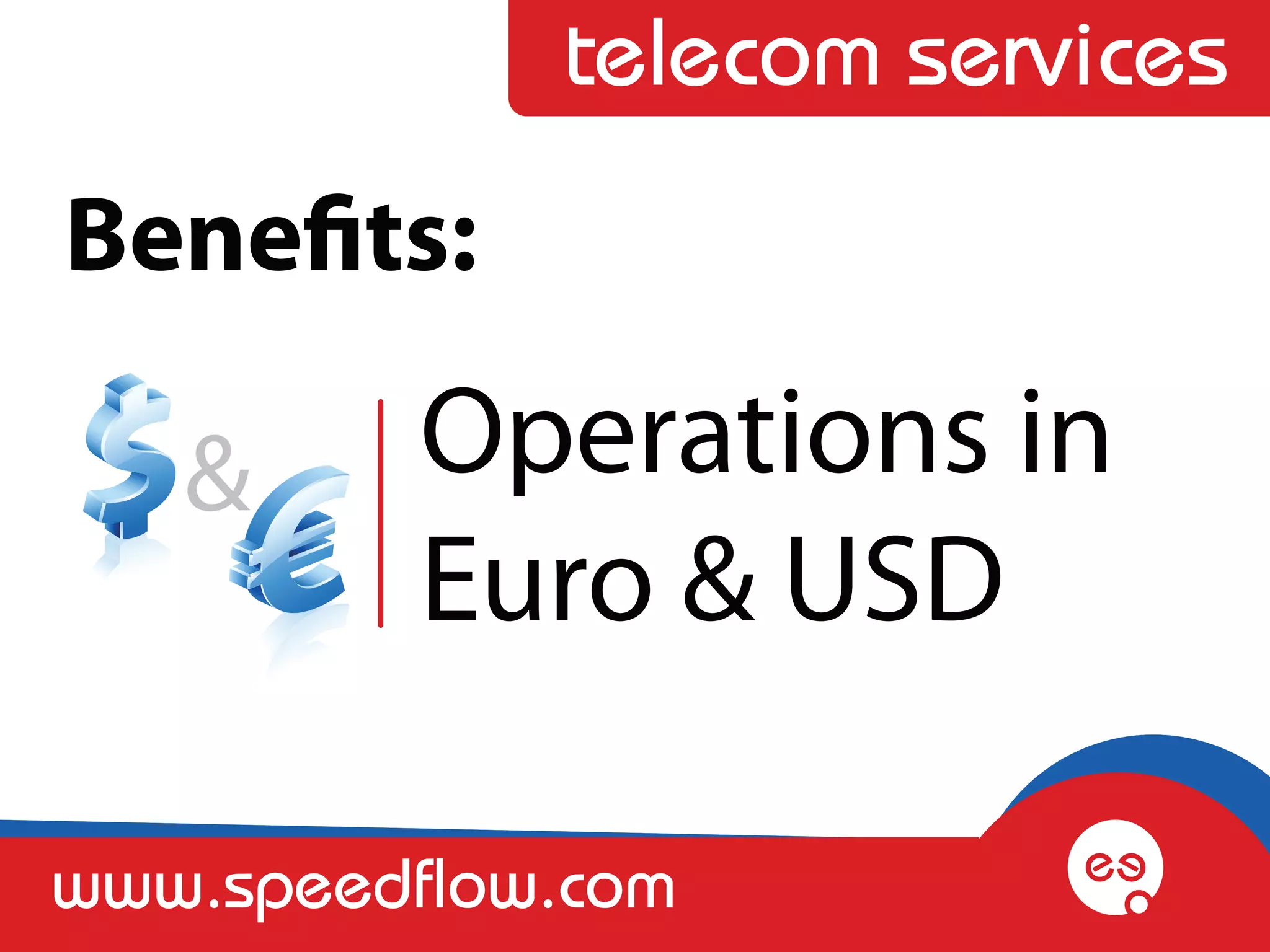 telecom services
Benefits:

   &      Operations in
          Euro & USD

www.speedflow.com
 