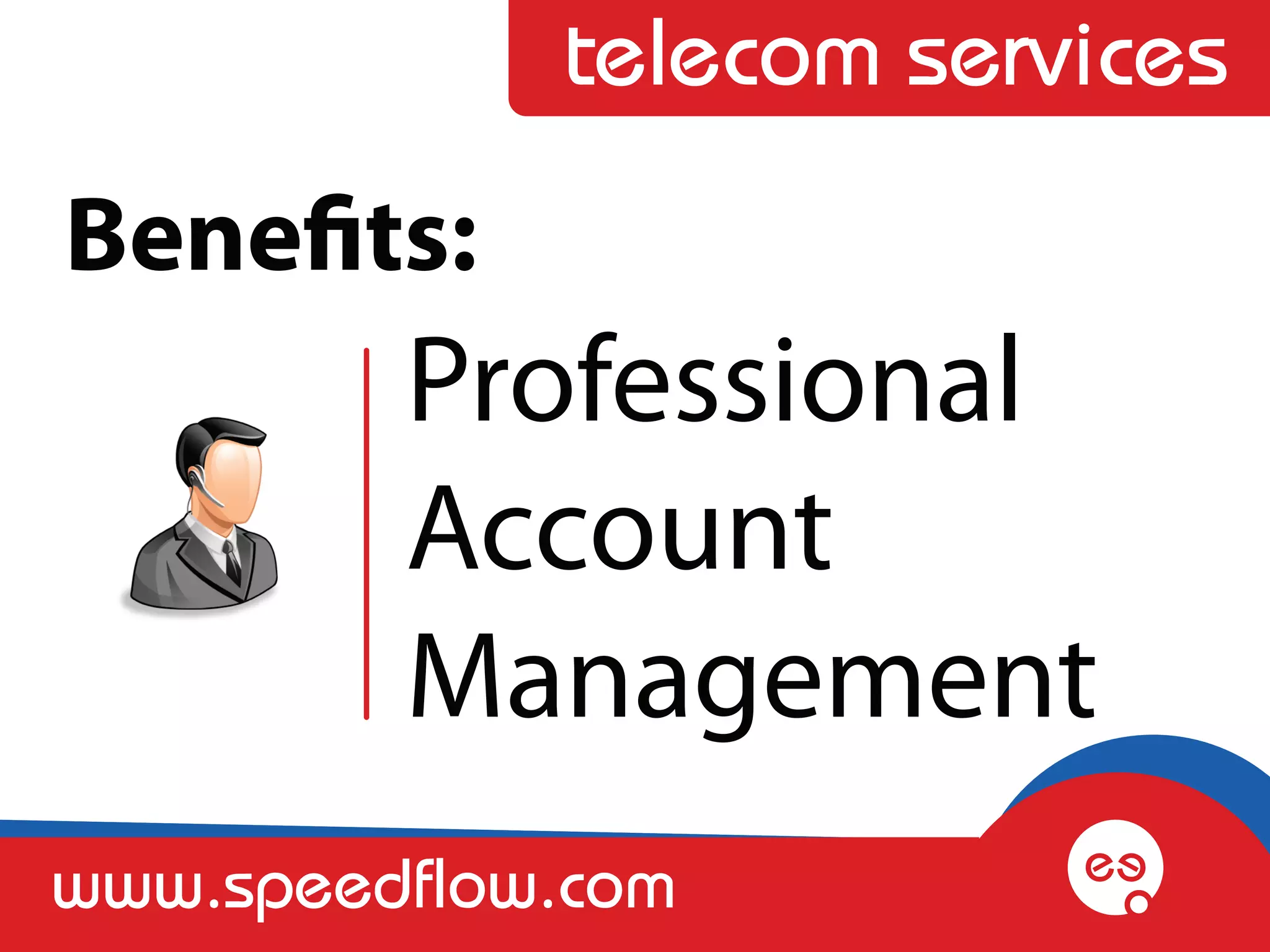telecom services
Benefits:
         Professional
         Account
         Management
www.speedflow.com
 