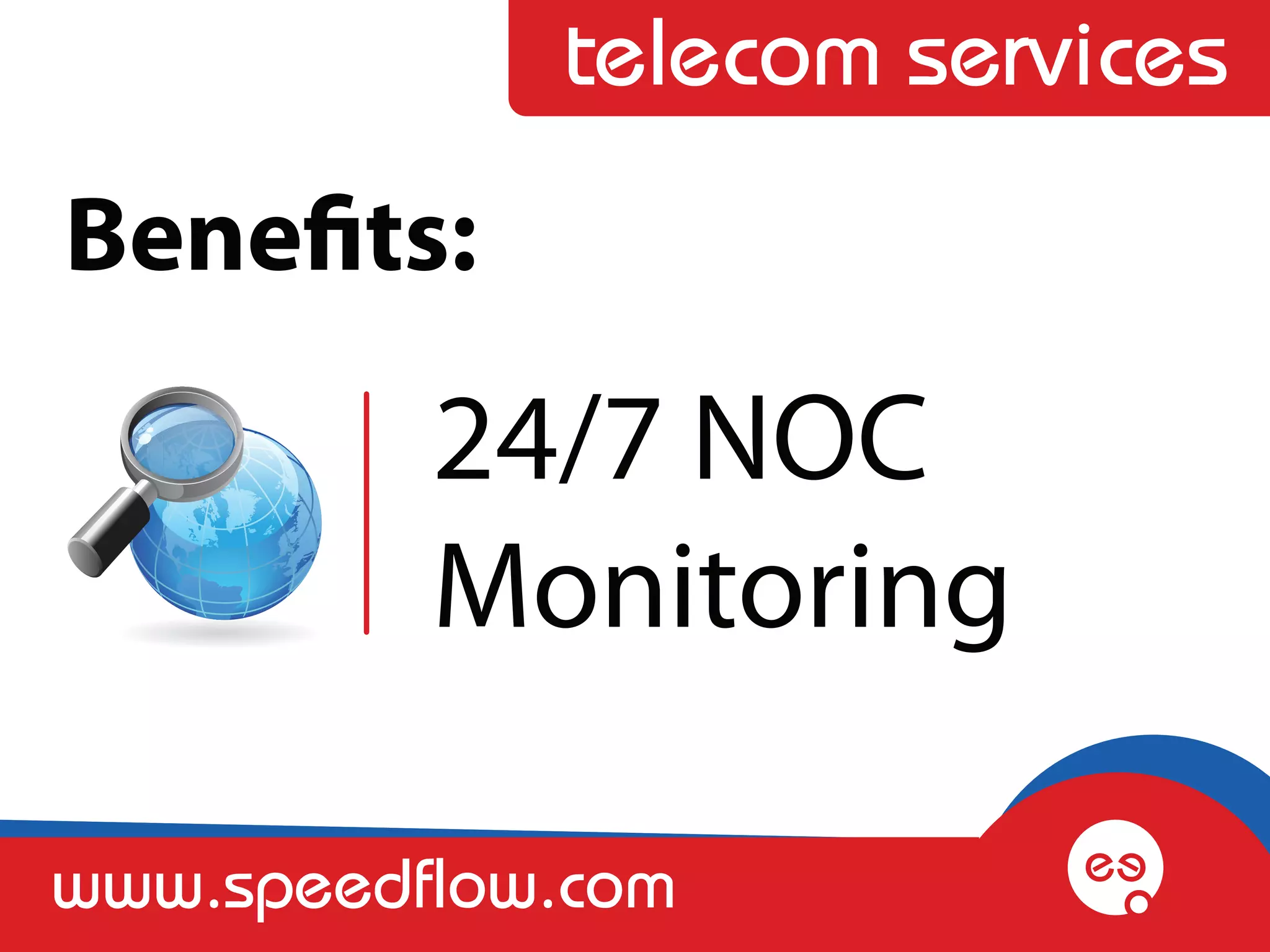 telecom services
Benefits:
          24/7 NOC
          Monitoring

www.speedflow.com
 