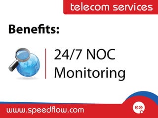 telecom services
Benefits:
          24/7 NOC
          Monitoring

www.speedflow.com
 
