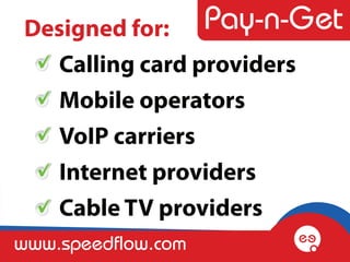 Designed for:
  Calling card providers
  Mobile operators
  VoIP carriers
  Internet providers
  Cable TV providers
www.speedflow.com
 