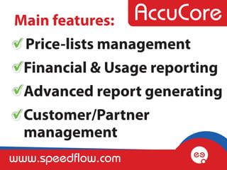 Main features:
 Price-lists management
 Financial & Usage reporting
 Advanced report generating
 Customer/Partner
 management
www.speedflow.com
 