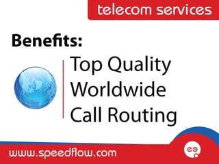 telecom services
Benefits:
         Top Quality
         Worldwide
         Call Routing
www.speedflow.com
 