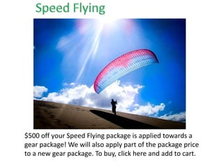 $500 off your Speed Flying package is applied towards a
gear package! We will also apply part of the package price
to a new gear package. To buy, click here and add to cart.
 