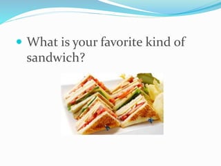  What is your favorite kind of
sandwich?
 