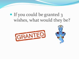  If you could be granted 3
wishes, what would they be?
 
