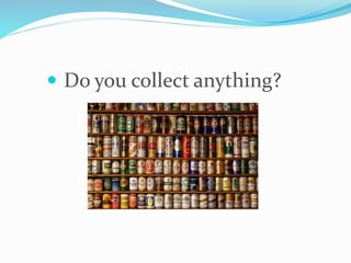  Do you collect anything?
 