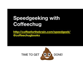 Speedgeeking with
Coffeechug
http://coffeeforthebrain.com/speedgeek/
@coffeechugbooks
TIME TO GET DONE!
 