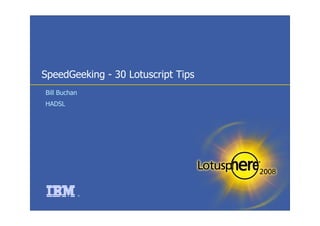 SpeedGeeking - 30 Lotuscript Tips
Bill Buchan
HADSL




              ®
 