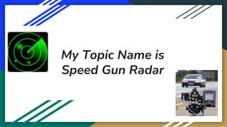 My Topic Name is
Speed Gun Radar
 