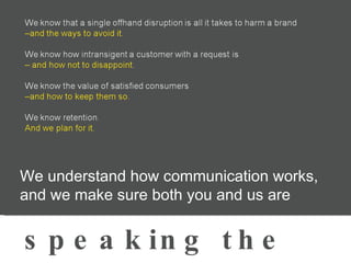 We understand how communication works, and we make sure both you and us are speaking the language 