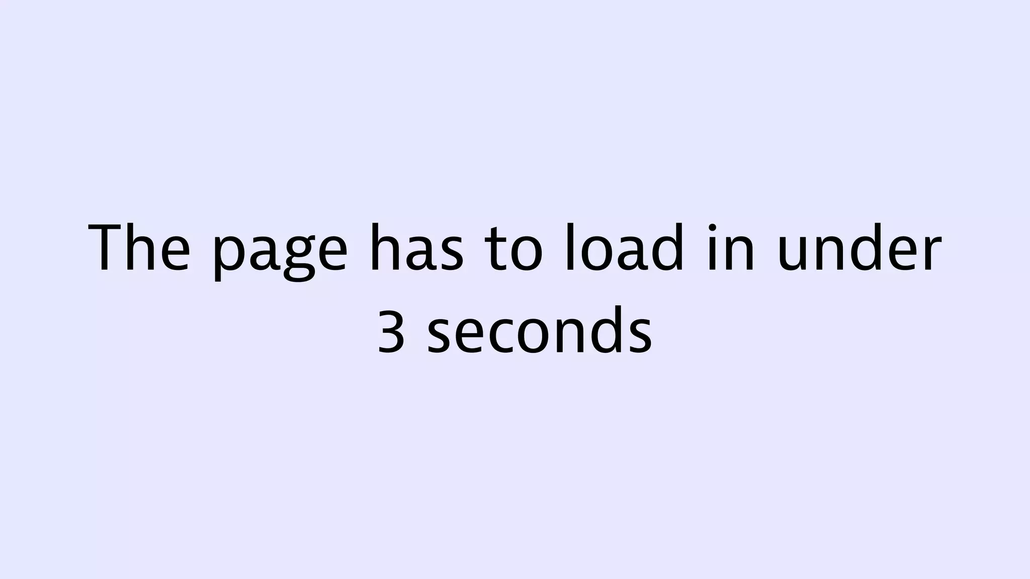 The page has to load in under
3 seconds
 