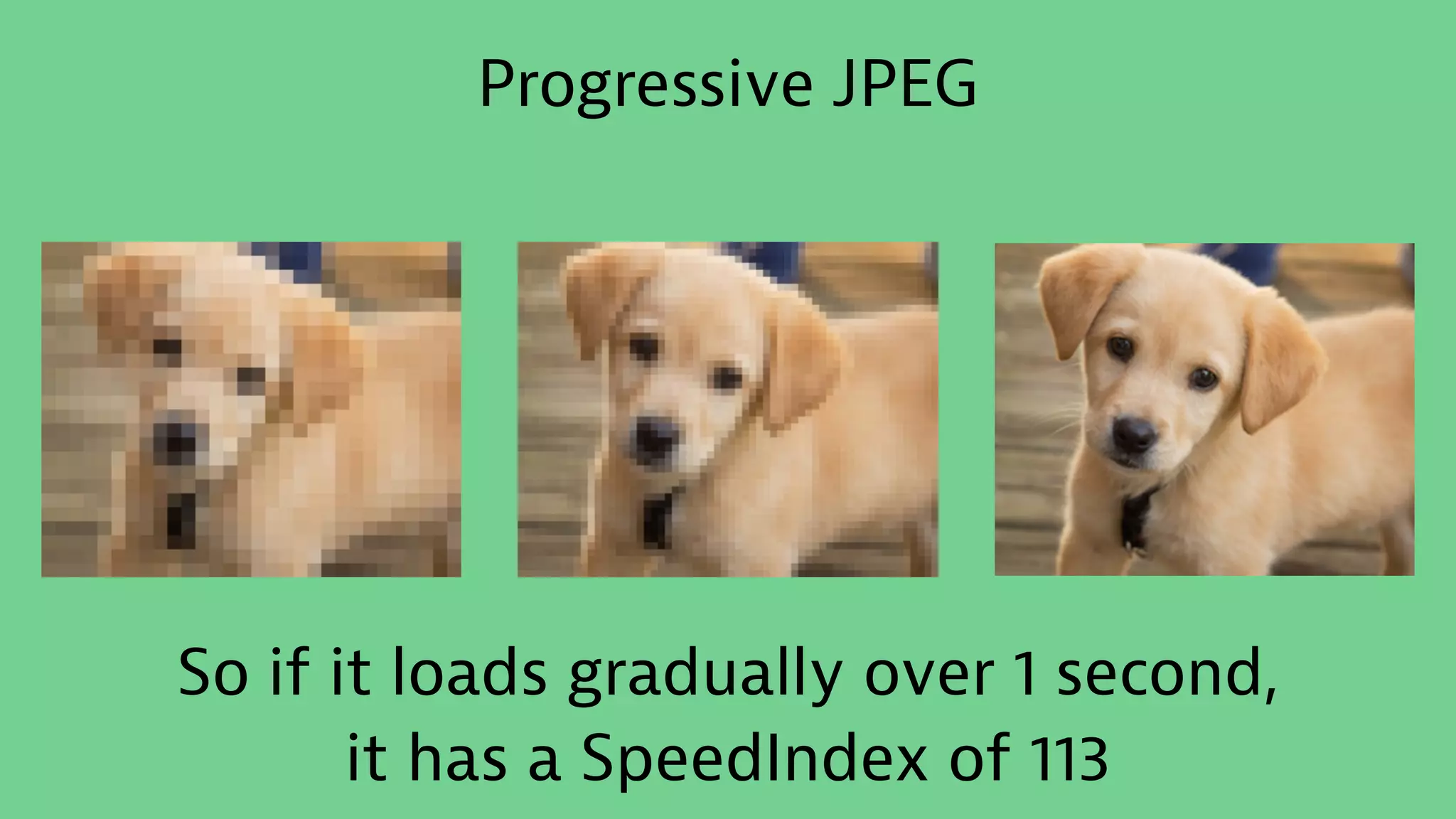 Progressive JPEG
So if it loads gradually over 1 second,
it has a SpeedIndex of 113
 