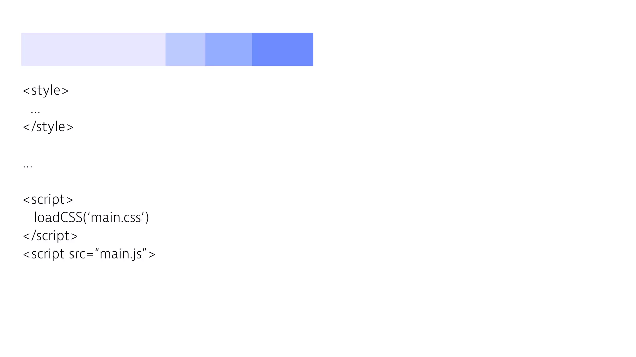 <style>
…
</style>
…
<script>
loadCSS(‘main.css’)
</script>
<script src=“main.js”>
 