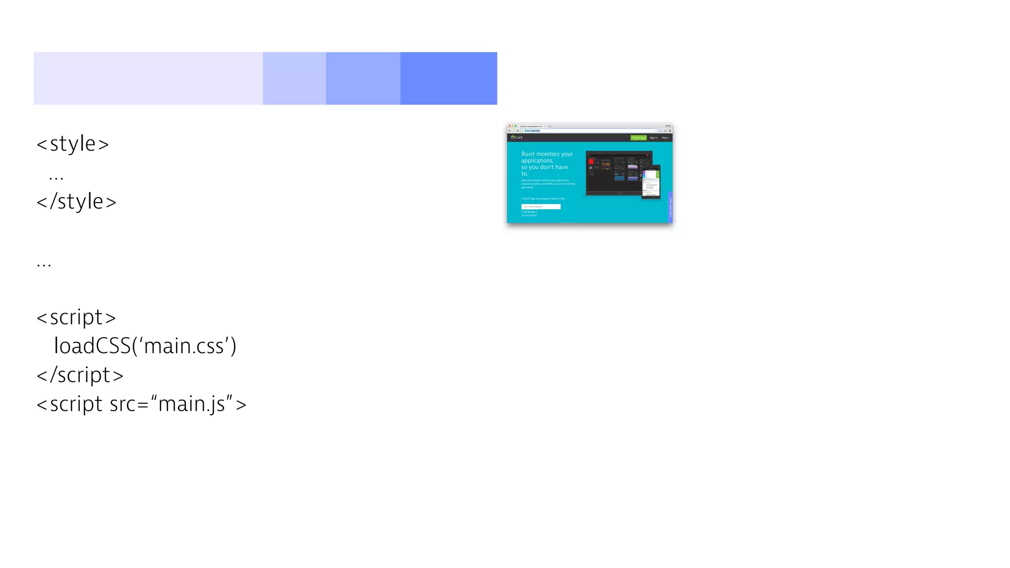 <style>
…
</style>
…
<script>
loadCSS(‘main.css’)
</script>
<script src=“main.js”>
 