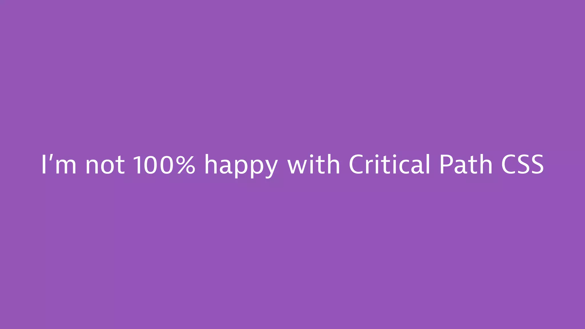 I’m not 100% happy with Critical Path CSS
 