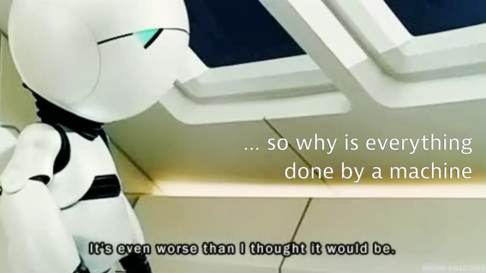 … so why is everything
done by a machine
 