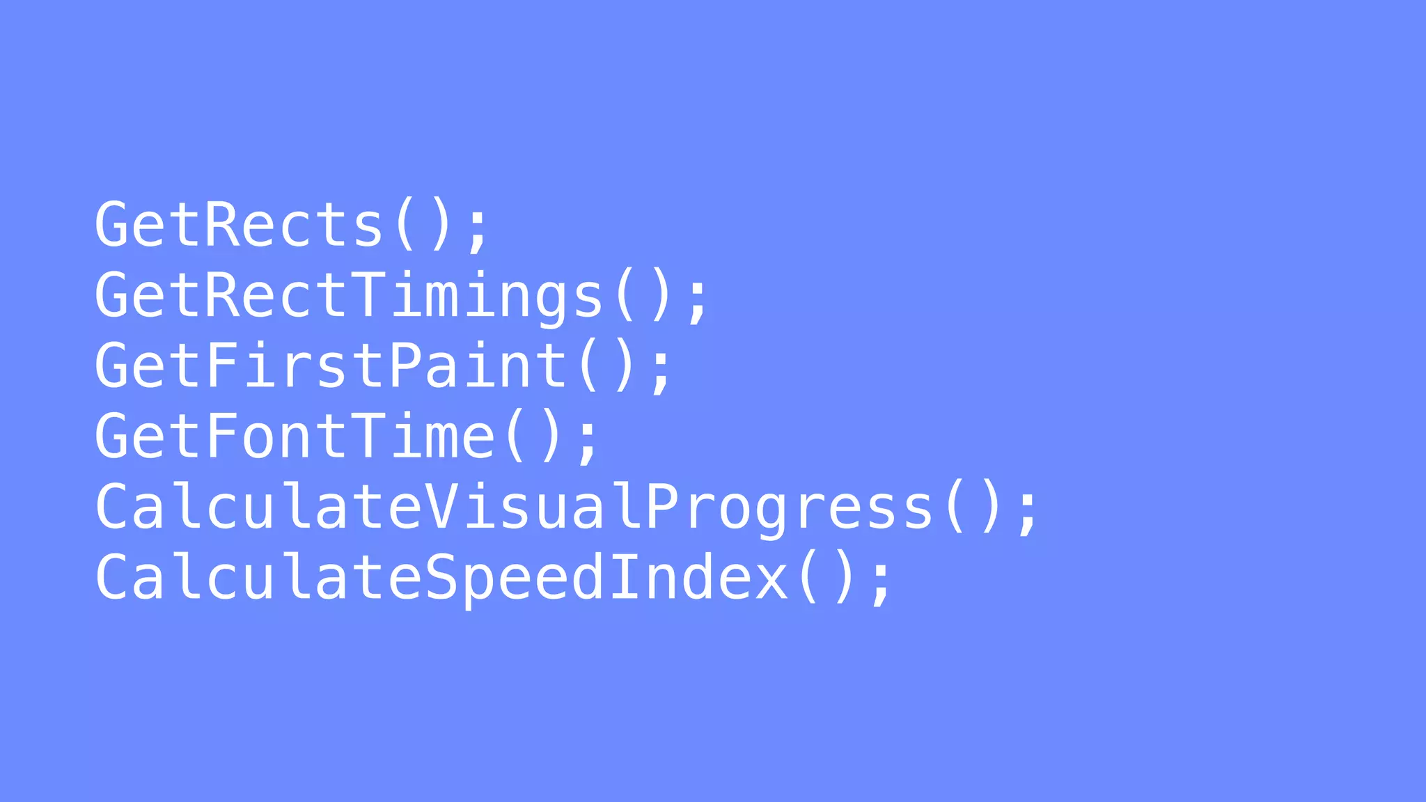 GetRects();
GetRectTimings();
GetFirstPaint();
GetFontTime();
CalculateVisualProgress();
CalculateSpeedIndex();
 