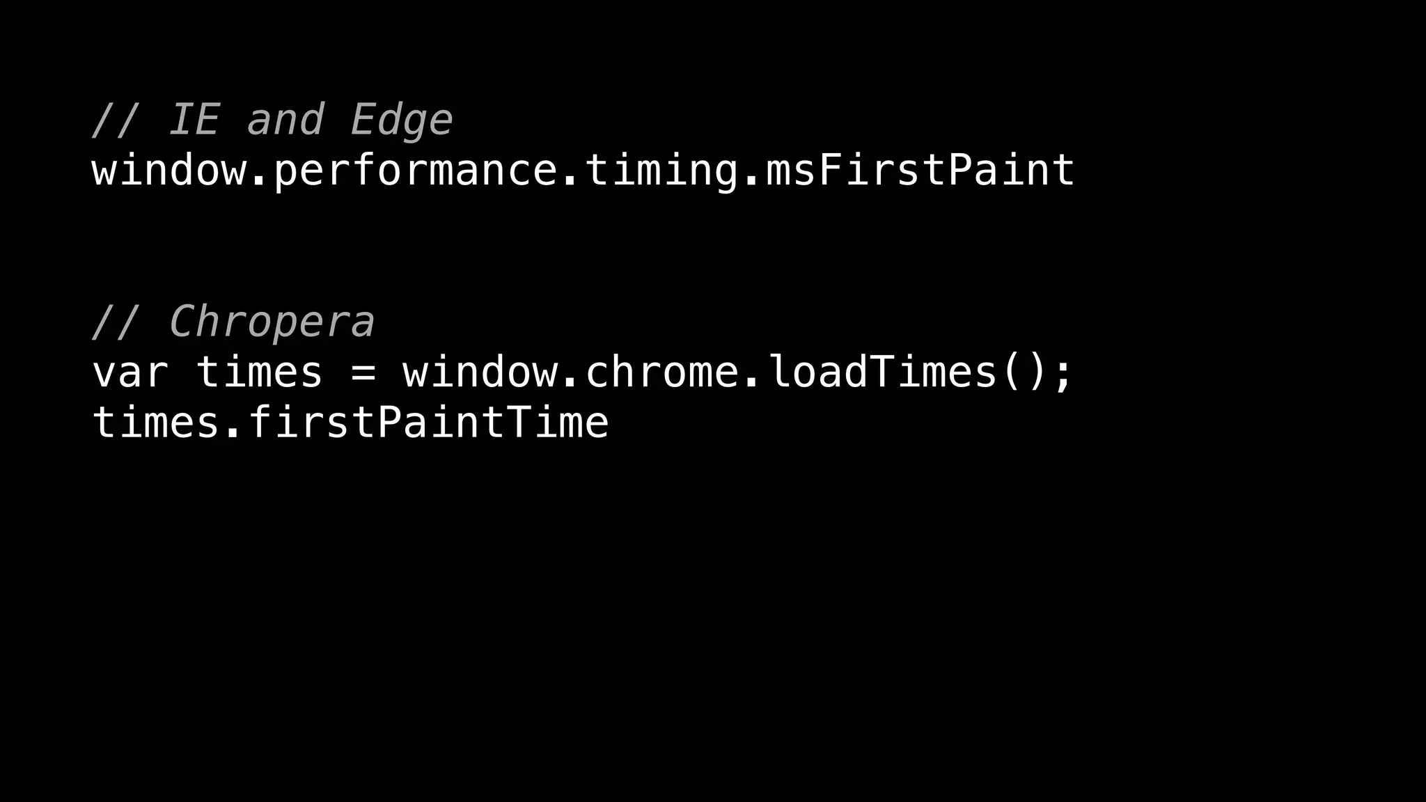 // IE and Edge
window.performance.timing.msFirstPaint
// Chropera
var times = window.chrome.loadTimes();
times.firstPaintTime
 
