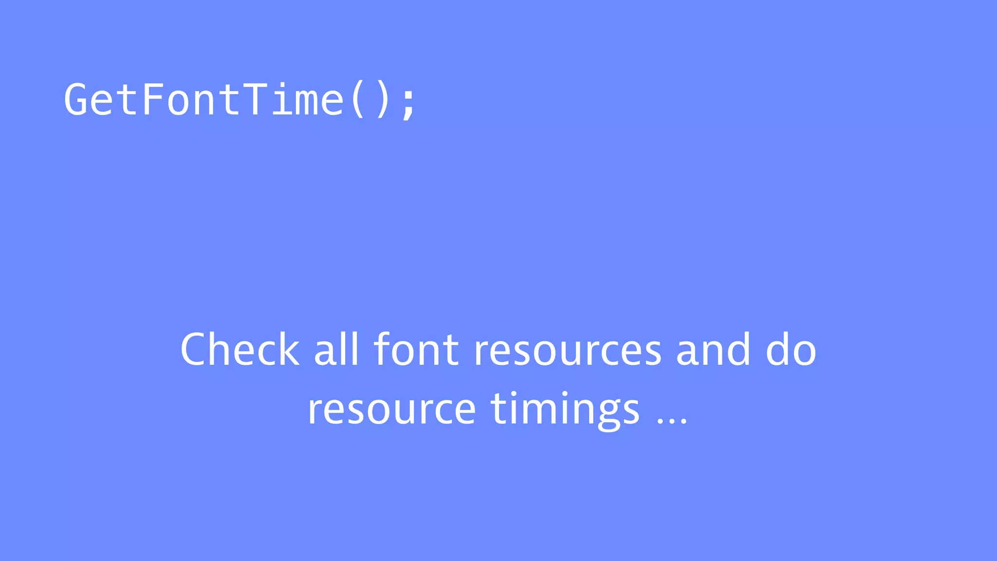 GetFontTime();
Check all font resources and do
resource timings …
 