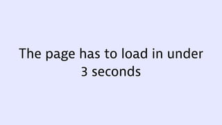 The page has to load in under
3 seconds
 