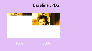Baseline JPEG
10% 50%
 