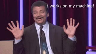 It works on my machine!
 