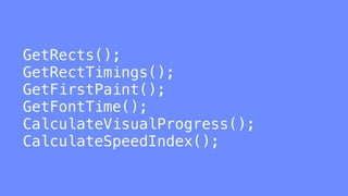 GetRects();
GetRectTimings();
GetFirstPaint();
GetFontTime();
CalculateVisualProgress();
CalculateSpeedIndex();
 