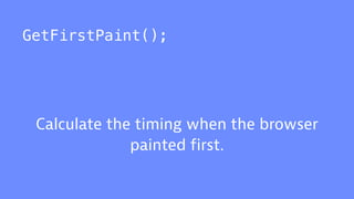 GetFirstPaint();
Calculate the timing when the browser
painted first.
 