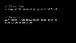 // IE and Edge
window.performance.timing.msFirstPaint
// Chropera
var times = window.chrome.loadTimes();
times.firstPaintTime
 