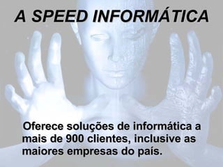 A SPEED INFORMÁTICA Oferece soluções de informática a mais de 900 clientes, inclusive as maiores empresas do país. 