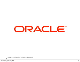 Copyright © 2013, Oracle and/or its affiliates. All rights reserved.
Insert Information Protection Policy Classification
from Slide 8
46
46Thursday, July 18, 13
 