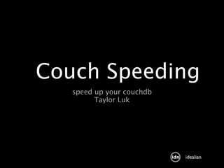Couch Speeding
   speed up your couchdb
         Taylor Luk




                           idealian
 
