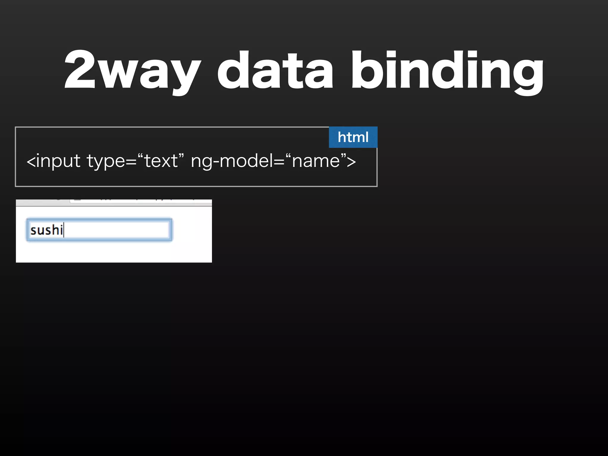 2way data binding html <input type=“text” ng-model=“name”> 