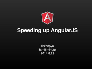 Speeding up AngularJS 
@konpyu! 
html5minute! 
2014.8.22 
 