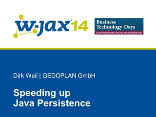 Dirk Weil | GEDOPLAN GmbH 
Speeding up Java Persistence  
