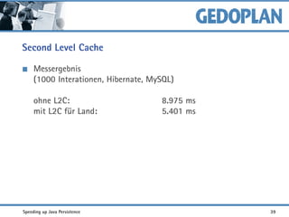 Second Level Cache
Messergebnis
(1000 Interationen, Hibernate, MySQL)
ohne L2C: 8.975 ms
mit L2C für Land: 5.401 ms
Speeding up Java Persistence 39
 