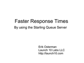 Faster Response Times
By using the Starling Queue Server




               Erik Osterman
               Launch 10 Labs LLC
               http://launch10.com
 
