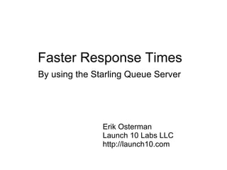 Faster Response Times  By using the Starling Queue Server Erik Osterman Launch 10 Labs LLC http://launch10.com 