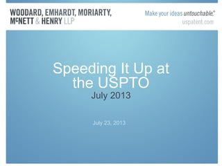 Speeding It Up at
the USPTO
July 2013
July 23, 2013
 